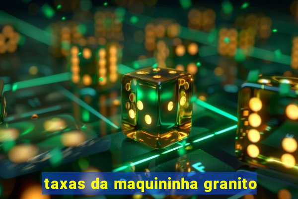 taxas da maquininha granito